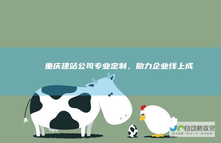 重庆建站公司：专业定制，助力企业线上成功